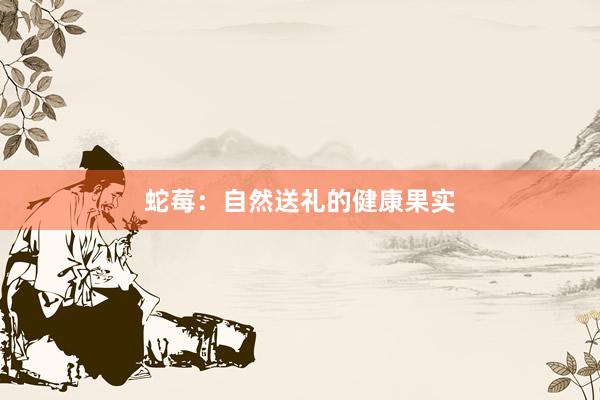 蛇莓：自然送礼的健康果实